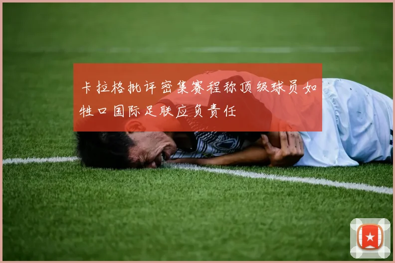 卡拉格批评密集赛程称顶级球员如牲口国际足联应负责任