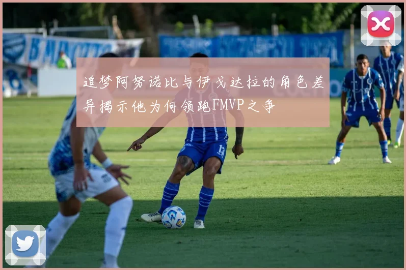 追梦阿努诺比与伊戈达拉的角色差异揭示他为何领跑FMVP之争