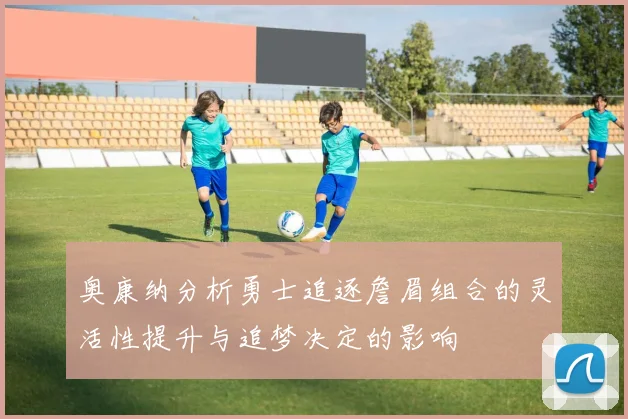 奥康纳分析勇士追逐詹眉组合的灵活性提升与追梦决定的影响