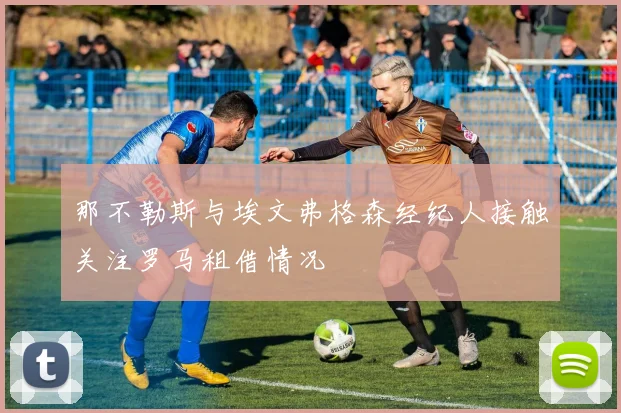 那不勒斯与埃文弗格森经纪人接触关注罗马租借情况