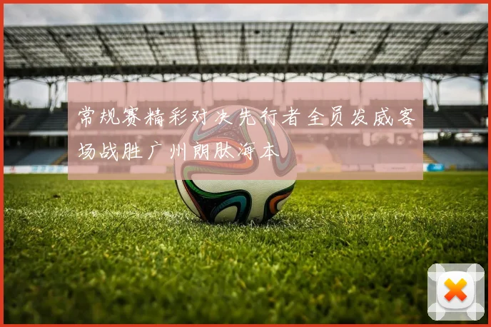 常规赛精彩对决先行者全员发威客场战胜广州朗肽海本
