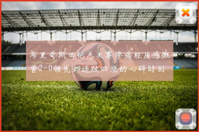布里奇斯回忆总决赛惨痛经历感慨曾2-0领先却连败四场的心碎时刻