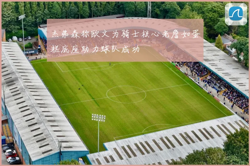 杰弗森称欧文为骑士核心老詹如蛋糕底座助力球队成功
