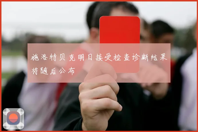 施洛特贝克明日接受检查诊断结果将随后公布